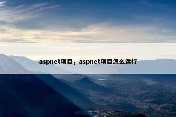 aspnet项目，aspnet项目怎么运行