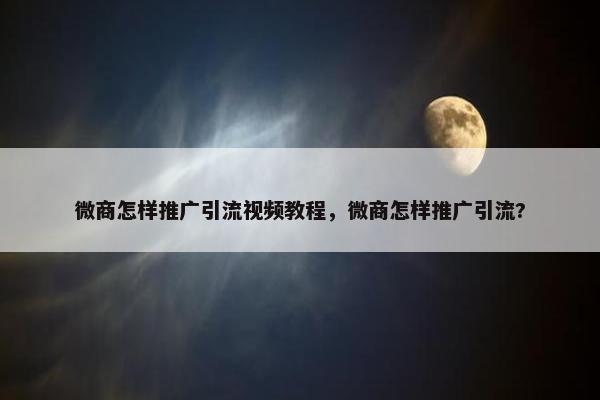 微商怎样推广引流视频教程，微商怎样推广引流?