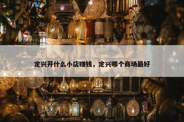 定兴开什么小店赚钱，定兴哪个商场最好