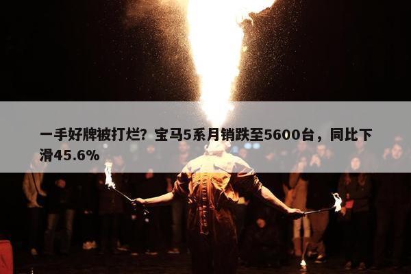 一手好牌被打烂？宝马5系月销跌至5600台，同比下滑45.6%