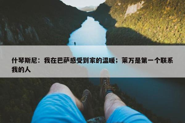 什琴斯尼：我在巴萨感受到家的温暖；莱万是第一个联系我的人