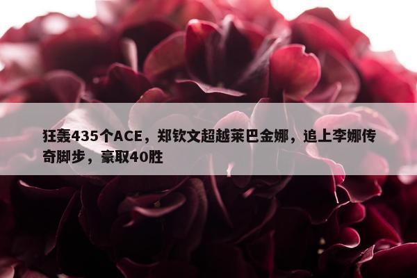 狂轰435个ACE，郑钦文超越莱巴金娜，追上李娜传奇脚步，豪取40胜