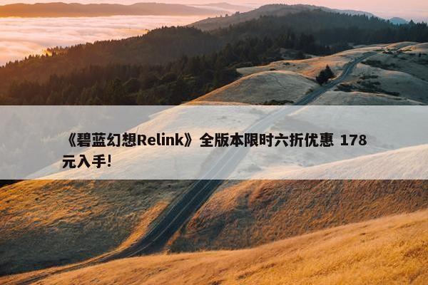 《碧蓝幻想Relink》全版本限时六折优惠 178元入手!